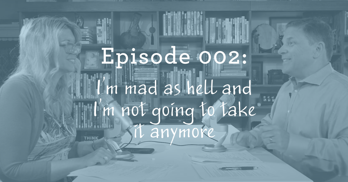 Episode 002: I’m Mad as Hell and I’m Not Going to Take it Anymore